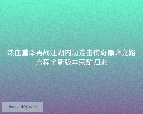热血重燃再战江湖内功连击传奇巅峰之路启程全新版本荣耀归来
